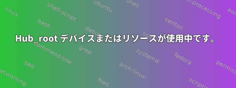 Hub_root デバイスまたはリソースが使用中です。