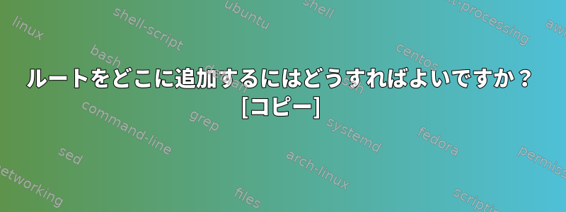 ルートをどこに追加するにはどうすればよいですか？ [コピー]