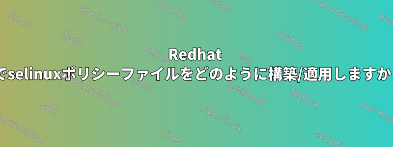 Redhat 7でselinuxポリシーファイルをどのように構築/適用しますか？