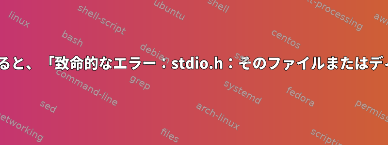 Cファイルをコンパイルすると、「致命的なエラー：stdio.h：そのファイルまたはディレクトリはありません」