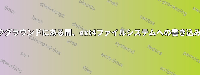 遅延初期化がバックグラウンドにある間、ext4ファイルシステムへの書き込みは中断されます。