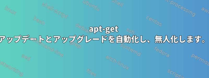 apt-get アップデートとアップグレードを自動化し、無人化します。