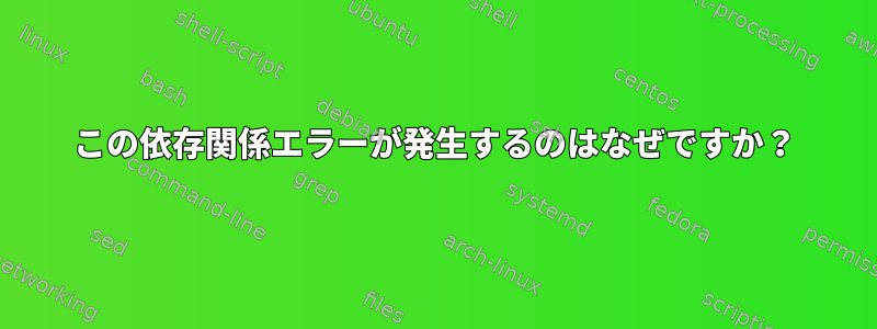 この依存関係エラーが発生するのはなぜですか？