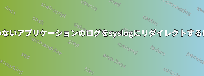 まだsyslogをサポートしていないアプリケーションのログをsyslogにリダイレクトするにはどうすればよいですか？