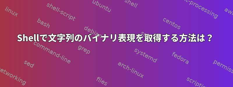 Shellで文字列のバイナリ表現を取得する方法は？