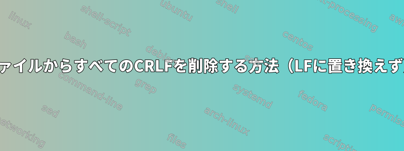 ファイルからすべてのCRLFを削除する方法（LFに置き換えず）