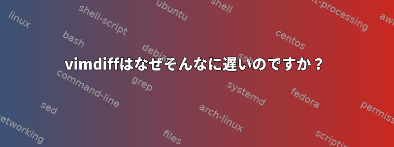 vimdiffはなぜそんなに遅いのですか？