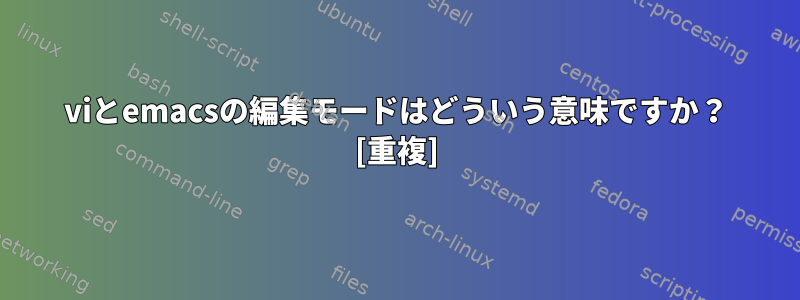 viとemacsの編集モードはどういう意味ですか？ [重複]