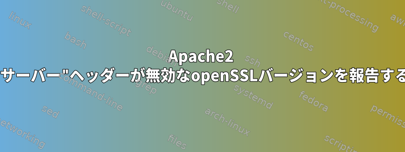 Apache2 "サーバー"ヘッダーが無効なopenSSLバージョンを報告する