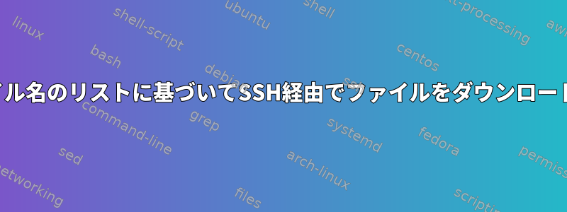 ファイル名のリストに基づいてSSH経由でファイルをダウンロードする