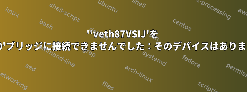 ''veth87VSIJ'を 'virbr0'ブリッジに接続できませんでした：そのデバイスはありません」