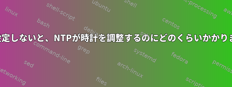 すぐに設定しないと、NTPが時計を調整するのにどのくらいかかりますか？