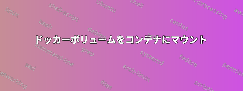 ドッカーボリュームをコンテナにマウント