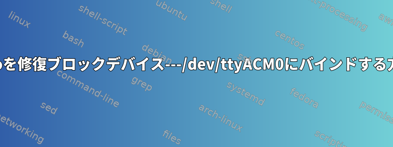 Arduinoを修復ブロックデバイス---/dev/ttyACM0にバインドする方法は？