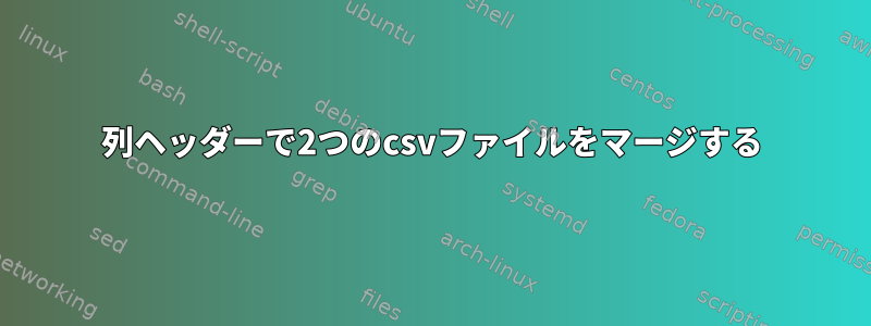 列ヘッダーで2つのcsvファイルをマージする