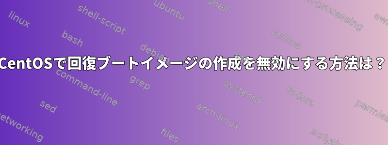 CentOSで回復ブートイメージの作成を無効にする方法は？