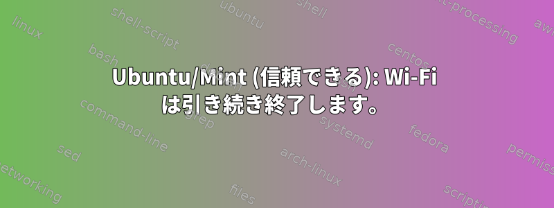 Ubuntu/Mint (信頼できる): Wi-Fi は引き続き終了します。