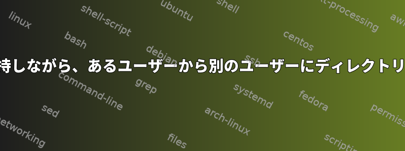 正しい権限を維持しながら、あるユーザーから別のユーザーにディレクトリを移動します。