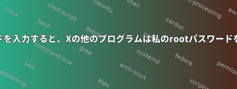 仮想端末にrootパスワードを入力すると、Xの他のプログラムは私のrootパスワードをキャプチャできますか？