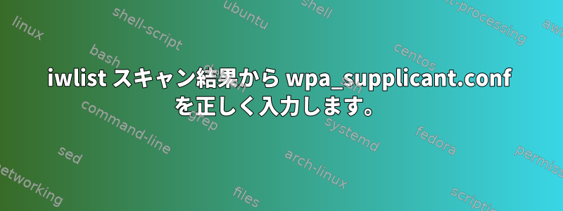 iwlist スキャン結果から wpa_supplicant.conf を正しく入力します。