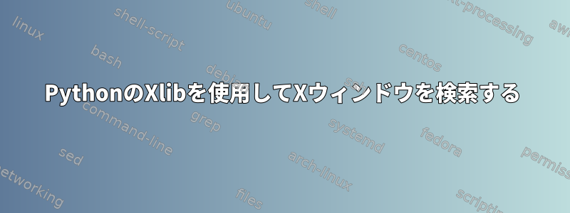 PythonのXlibを使用してXウィンドウを検索する