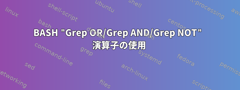 BASH "Grep OR/Grep AND/Grep NOT" 演算子の使用