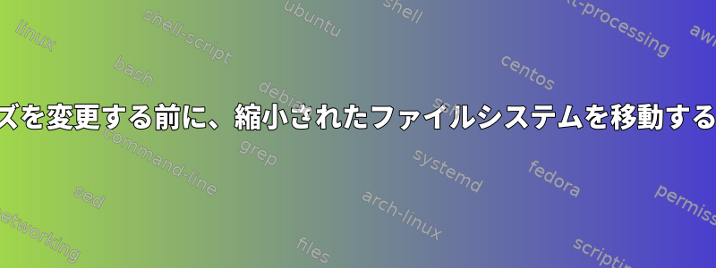 パーティションのサイズを変更する前に、縮小されたファイルシステムを移動する必要はありませんか？