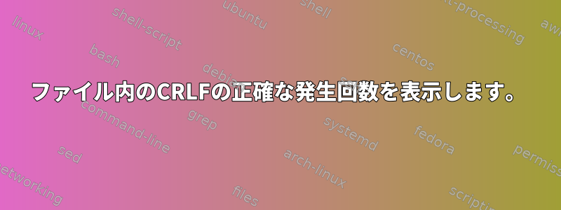 ファイル内のCRLFの正確な発生回数を表示します。