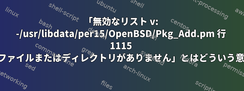 「無効なリスト v: -/usr/libdata/per15/OpenBSD/Pkg_Add.pm 行 1115 に対応するファイルまたはディレクトリがありません」とはどういう意味ですか？