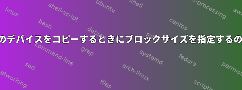 限られたサイズのデバイスをコピーするときにブロックサイズを指定するのはなぜですか？