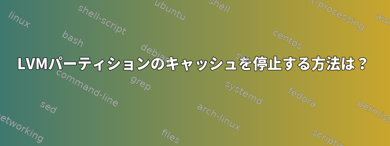 LVMパーティションのキャッシュを停止する方法は？