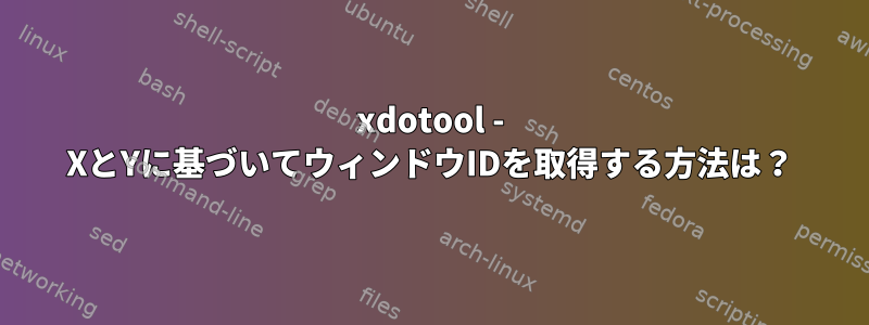 xdotool - XとYに基づいてウィンドウIDを取得する方法は？