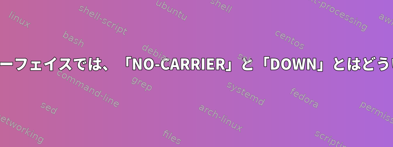 ワイヤレスインターフェイスでは、「NO-CARRIER」と「DOWN」とはどういう意味ですか？