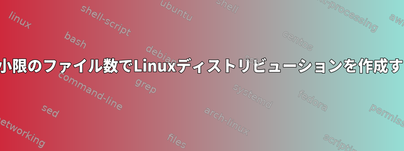 最小限のファイル数でLinuxディストリビューションを作成する