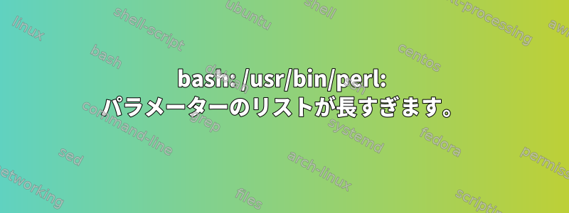 bash: /usr/bin/perl: パラメーターのリストが長すぎます。