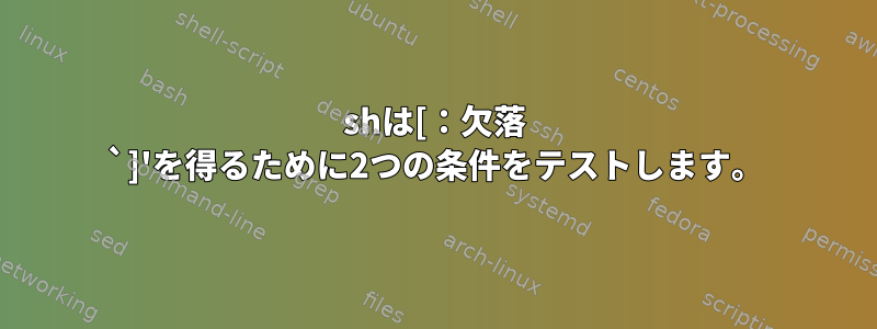 shは[：欠落 `]'を得るために2つの条件をテストします。