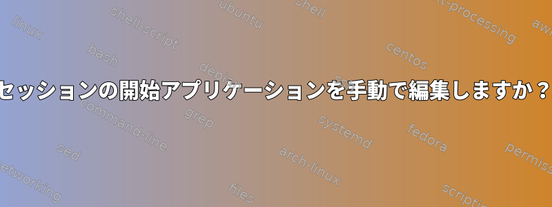 セッションの開始アプリケーションを手動で編集しますか？