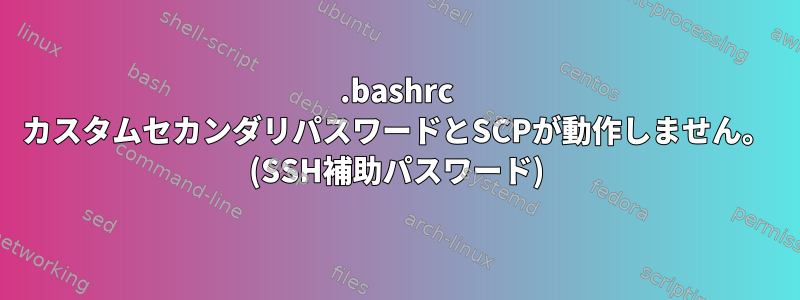 .bashrc カスタムセカンダリパスワードとSCPが動作しません。 (SSH補助パスワード)