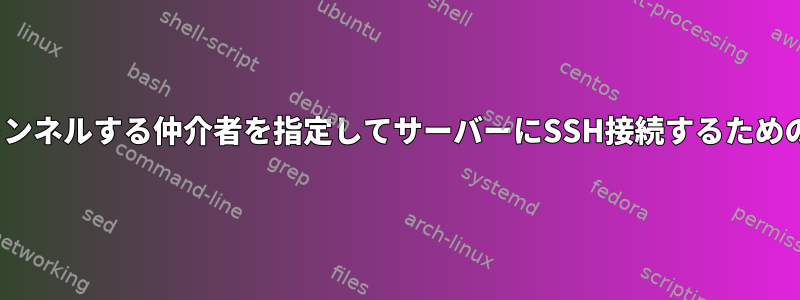 [冗長]でトンネルする仲介者を指定してサーバーにSSH接続するためのライナー