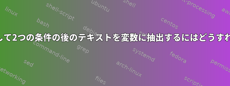 正規表現を使用して2つの条件の後のテキストを変数に抽出するにはどうすればよいですか？