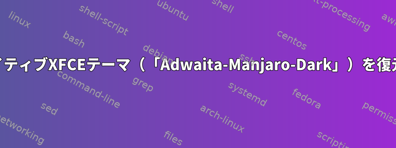 ManjaroでネイティブXFCEテーマ（「Adwaita-Manjaro-Dark」）を復元する方法は？