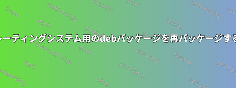 古いオペレーティングシステム用のdebパッケージを再パッケージする方法は？