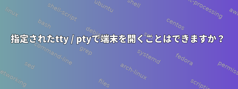 指定されたtty / ptyで端末を開くことはできますか？