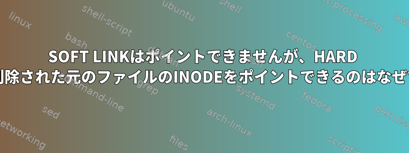 SOFT LINKはポイントできませんが、HARD LINKは削除された元のファイルのINODEをポイントできるのはなぜですか？