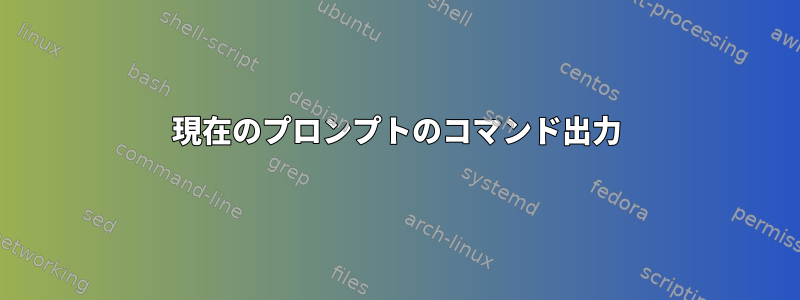 現在のプロンプトのコマンド出力