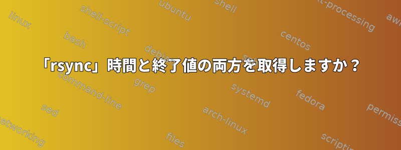 「rsync」時間と終了値の両方を取得しますか？