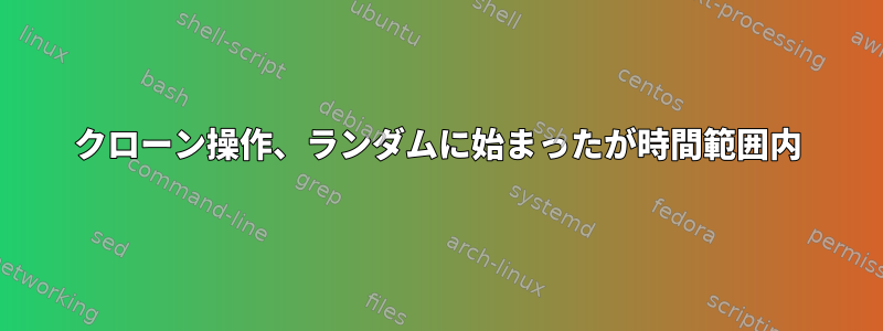 クローン操作、ランダムに始まったが時間範囲内