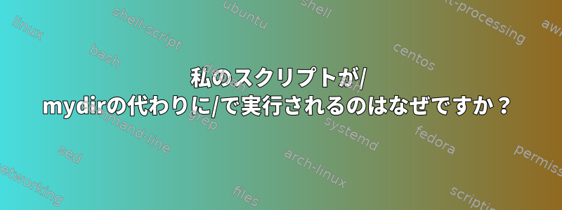 私のスクリプトが/ mydirの代わりに/で実行されるのはなぜですか？