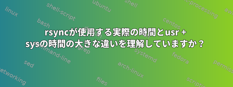 rsyncが使用する実際の時間とusr + sysの時間の大きな違いを理解していますか？