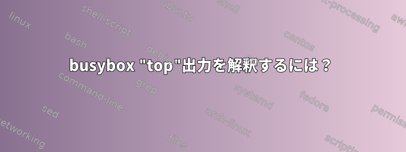 busybox "top"出力を解釈するには？